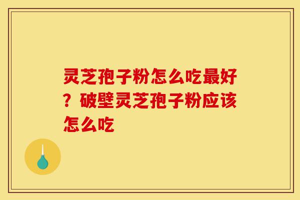 灵芝孢子粉怎么吃最好?破壁灵芝孢子粉应该怎么吃-第1张图片-灵芝之家 灵芝孢子粉怎么吃最好?破壁灵芝孢子粉应该怎么吃-第1张图片-灵芝之家