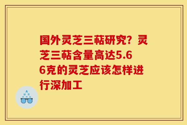 国外灵芝三萜研究?灵芝三萜含量高达5.66克的灵芝应该怎样进行深加工-第1张图片-灵芝之家 国外灵芝三萜研究?灵芝三萜含量高达5.66克的灵芝应该怎样进行深加工-第1张图片-灵芝之家