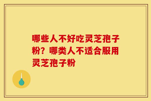 哪些人不好吃灵芝孢子粉?哪类人不适合服用灵芝孢子粉-第1张图片-灵芝之家 哪些人不好吃灵芝孢子粉?哪类人不适合服用灵芝孢子粉-第1张图片-灵芝之家