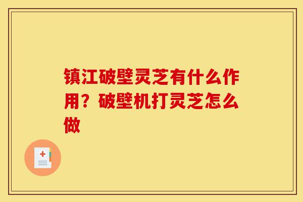 镇江破壁灵芝有什么作用?破壁机打灵芝怎么做-第1张图片-灵芝之家 镇江破壁灵芝有什么作用?破壁机打灵芝怎么做-第1张图片-灵芝之家