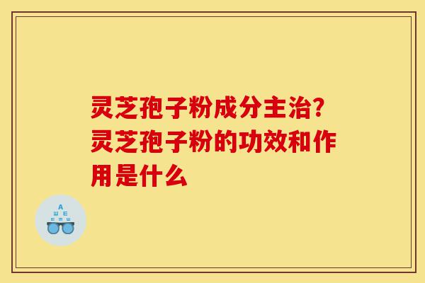 灵芝孢子粉成分主治?灵芝孢子粉的功效和作用是什么-第1张图片-灵芝之家 灵芝孢子粉成分主治?灵芝孢子粉的功效和作用是什么-第1张图片-灵芝之家