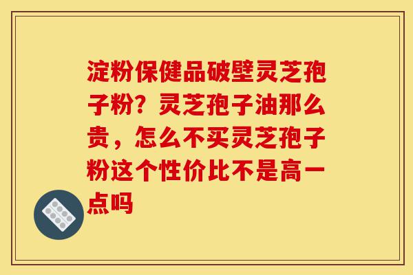淀粉保健品破壁灵芝孢子粉?灵芝孢子油那么贵,怎么不买灵芝孢子粉这个性价比不是高一点吗-第1张图片-灵芝之家 淀粉保健品破壁灵芝孢子粉?灵芝孢子油那么贵,怎么不买灵芝孢子粉这个性价比不是高一点吗-第1张图片-灵芝之家