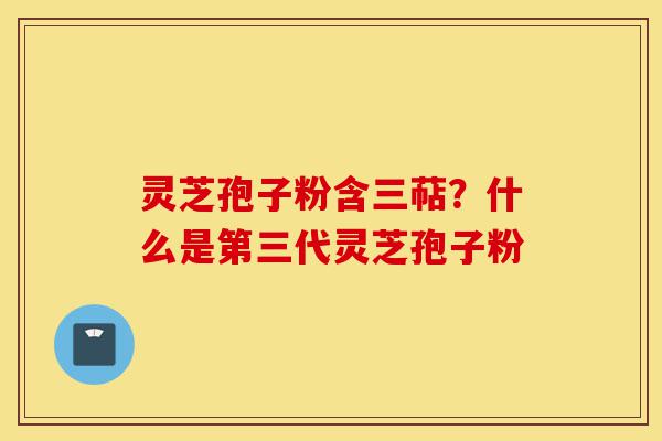 灵芝孢子粉含三萜?什么是第三代灵芝孢子粉-第1张图片-灵芝之家 灵芝孢子粉含三萜?什么是第三代灵芝孢子粉-第1张图片-灵芝之家