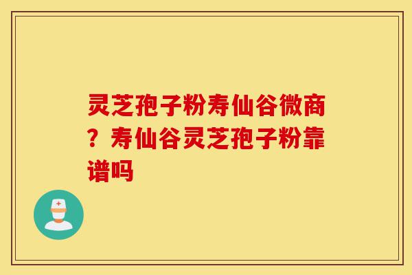 灵芝孢子粉寿仙谷微商?寿仙谷灵芝孢子粉靠谱吗-第1张图片-灵芝之家 灵芝孢子粉寿仙谷微商?寿仙谷灵芝孢子粉靠谱吗-第1张图片-灵芝之家