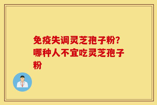免疫失调灵芝孢子粉?哪种人不宜吃灵芝孢子粉-第1张图片-灵芝之家 免疫失调灵芝孢子粉?哪种人不宜吃灵芝孢子粉-第1张图片-灵芝之家