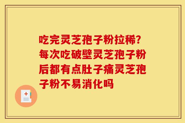 吃完灵芝孢子粉拉稀?每次吃破壁灵芝孢子粉后都有点肚子痛灵芝孢子粉不易消化吗-第1张图片-灵芝之家 吃完灵芝孢子粉拉稀?每次吃破壁灵芝孢子粉后都有点肚子痛灵芝孢子粉不易消化吗-第1张图片-灵芝之家