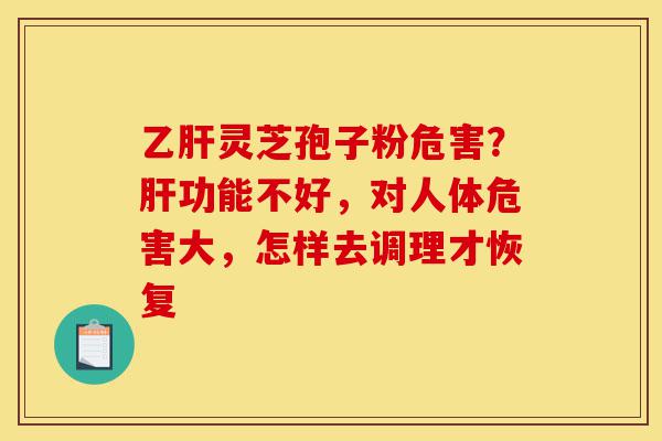 乙肝灵芝孢子粉危害?肝功能不好,对人体危害大,怎样去调理才恢复-第1张图片-灵芝之家 乙肝灵芝孢子粉危害?肝功能不好,对人体危害大,怎样去调理才恢复-第1张图片-灵芝之家