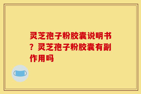 灵芝孢子粉胶囊说明书?灵芝孢子粉胶囊有副作用吗-第1张图片-灵芝之家 灵芝孢子粉胶囊说明书?灵芝孢子粉胶囊有副作用吗-第1张图片-灵芝之家
