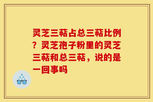 灵芝三萜占总三萜比例?灵芝孢子粉里的灵芝三萜和总三萜,说的是一回事吗-第1张图片-灵芝之家 灵芝三萜占总三萜比例?灵芝孢子粉里的灵芝三萜和总三萜,说的是一回事吗-第1张图片-灵芝之家