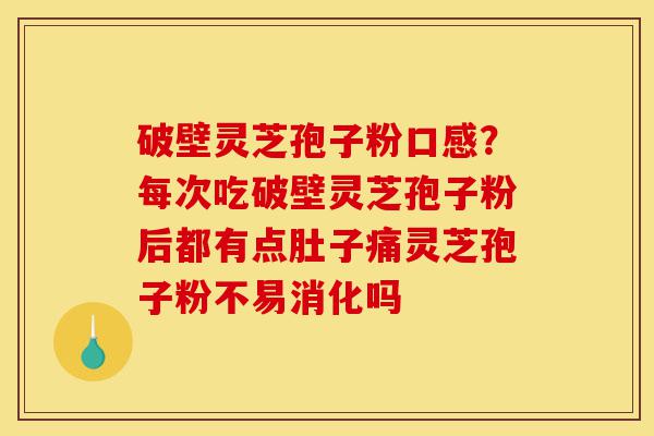 破壁灵芝孢子粉口感?每次吃破壁灵芝孢子粉后都有点肚子痛灵芝孢子粉不易消化吗-第1张图片-灵芝之家 破壁灵芝孢子粉口感?每次吃破壁灵芝孢子粉后都有点肚子痛灵芝孢子粉不易消化吗-第1张图片-灵芝之家