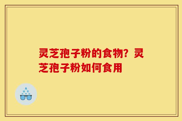 灵芝孢子粉的食物?灵芝孢子粉如何食用-第1张图片-灵芝之家 灵芝孢子粉的食物?灵芝孢子粉如何食用-第1张图片-灵芝之家