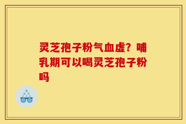 灵芝孢子粉气血虚?哺乳期可以喝灵芝孢子粉吗-第1张图片-灵芝之家 灵芝孢子粉气血虚?哺乳期可以喝灵芝孢子粉吗-第1张图片-灵芝之家