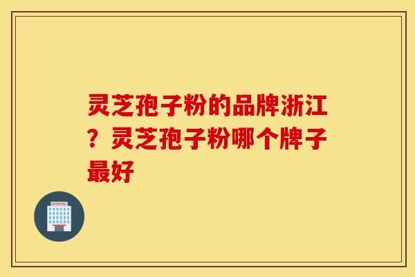 灵芝孢子粉的品牌浙江?灵芝孢子粉哪个牌子最好-第1张图片-灵芝之家 灵芝孢子粉的品牌浙江?灵芝孢子粉哪个牌子最好-第1张图片-灵芝之家
