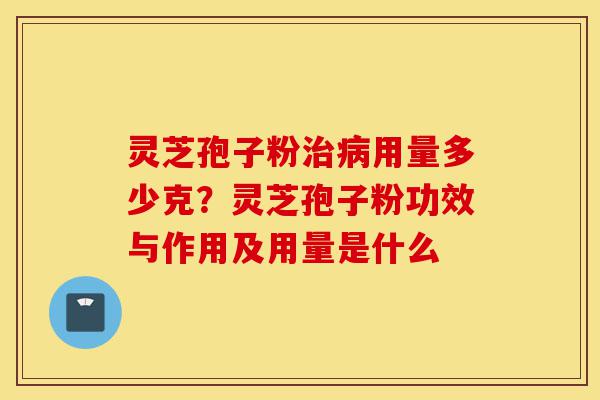 灵芝孢子粉治病用量多少克?灵芝孢子粉功效与作用及用量是什么-第1张图片-灵芝之家 灵芝孢子粉治病用量多少克?灵芝孢子粉功效与作用及用量是什么-第1张图片-灵芝之家