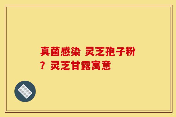 真菌感染 灵芝孢子粉？灵芝甘露寓意-第1张图片-灵芝之家