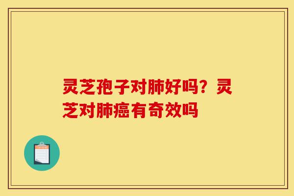 灵芝孢子对肺好吗?灵芝对肺癌有奇效吗-第1张图片-灵芝之家 灵芝孢子对肺好吗?灵芝对肺癌有奇效吗-第1张图片-灵芝之家
