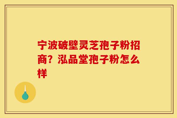 宁波破壁灵芝孢子粉招商?泓品堂孢子粉怎么样-第1张图片-灵芝之家 宁波破壁灵芝孢子粉招商?泓品堂孢子粉怎么样-第1张图片-灵芝之家