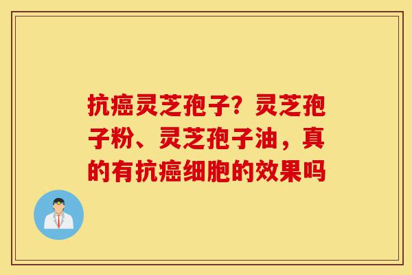 抗癌灵芝孢子?灵芝孢子粉、灵芝孢子油,真的有抗癌细胞的效果吗-第1张图片-灵芝之家 抗癌灵芝孢子?灵芝孢子粉、灵芝孢子油,真的有抗癌细胞的效果吗-第1张图片-灵芝之家