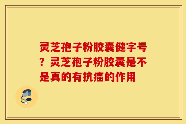 灵芝孢子粉胶囊健字号?灵芝孢子粉胶囊是不是真的有抗癌的作用-第1张图片-灵芝之家 灵芝孢子粉胶囊健字号?灵芝孢子粉胶囊是不是真的有抗癌的作用-第1张图片-灵芝之家