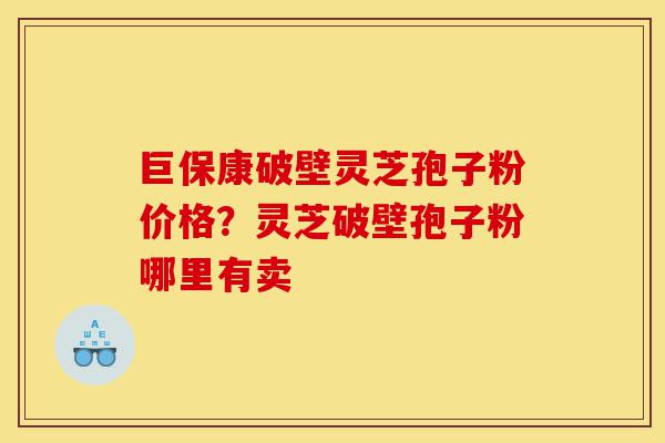 巨保康破壁灵芝孢子粉价格?灵芝破壁孢子粉哪里有卖-第1张图片-灵芝之家 巨保康破壁灵芝孢子粉价格?灵芝破壁孢子粉哪里有卖-第1张图片-灵芝之家