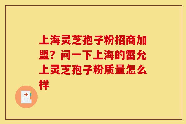 上海灵芝孢子粉招商加盟?问一下上海的雷允上灵芝孢子粉质量怎么样-第1张图片-灵芝之家 上海灵芝孢子粉招商加盟?问一下上海的雷允上灵芝孢子粉质量怎么样-第1张图片-灵芝之家