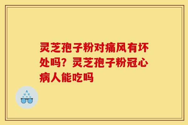 灵芝孢子粉对痛风有坏处吗?灵芝孢子粉冠心病人能吃吗-第1张图片-灵芝之家 灵芝孢子粉对痛风有坏处吗?灵芝孢子粉冠心病人能吃吗-第1张图片-灵芝之家
