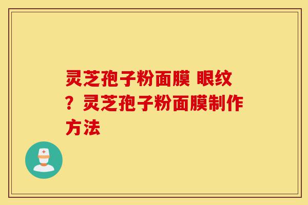 灵芝孢子粉面膜 眼纹?灵芝孢子粉面膜制作方法-第1张图片-灵芝之家 灵芝孢子粉面膜 眼纹?灵芝孢子粉面膜制作方法-第1张图片-灵芝之家