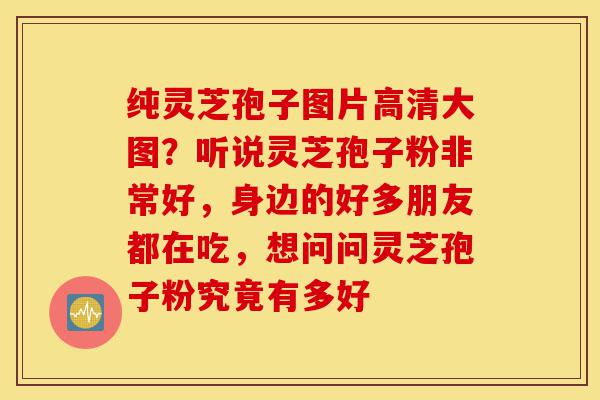 纯灵芝孢子图片高清大图?听说灵芝孢子粉非常好,身边的好多朋友都在吃,想问问灵芝孢子粉究竟有多好-第1张图片-灵芝之家 纯灵芝孢子图片高清大图?听说灵芝孢子粉非常好,身边的好多朋友都在吃,想问问灵芝孢子粉究竟有多好-第1张图片-灵芝之家