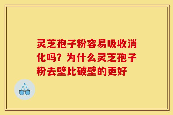 灵芝孢子粉容易吸收消化吗?为什么灵芝孢子粉去壁比破壁的更好-第1张图片-灵芝之家 灵芝孢子粉容易吸收消化吗?为什么灵芝孢子粉去壁比破壁的更好-第1张图片-灵芝之家