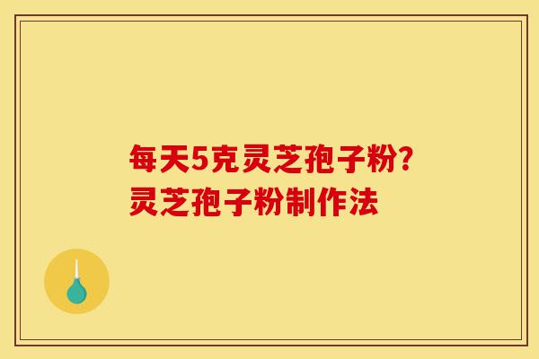 每天5克灵芝孢子粉?灵芝孢子粉制作法-第1张图片-灵芝之家 每天5克灵芝孢子粉?灵芝孢子粉制作法-第1张图片-灵芝之家