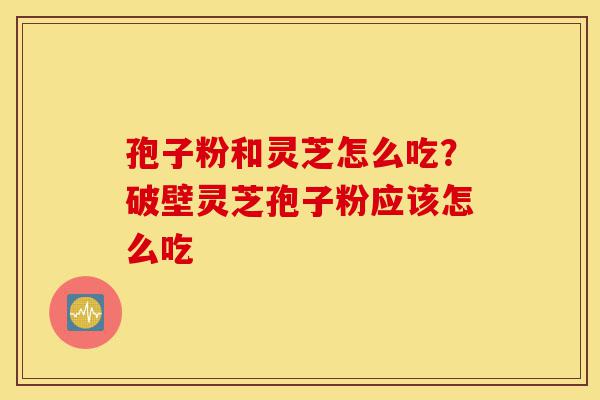 孢子粉和灵芝怎么吃?破壁灵芝孢子粉应该怎么吃-第1张图片-灵芝之家 孢子粉和灵芝怎么吃?破壁灵芝孢子粉应该怎么吃-第1张图片-灵芝之家