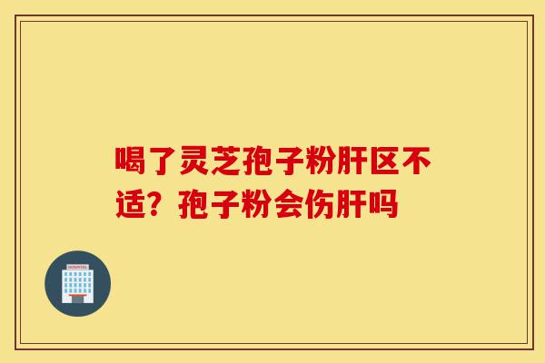 喝了灵芝孢子粉肝区不适?孢子粉会伤肝吗-第1张图片-灵芝之家 喝了灵芝孢子粉肝区不适?孢子粉会伤肝吗-第1张图片-灵芝之家
