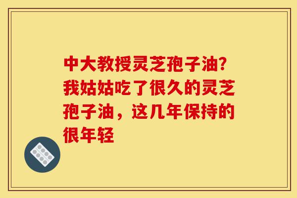 中大教授灵芝孢子油?我姑姑吃了很久的灵芝孢子油,这几年保持的很年轻-第1张图片-灵芝之家 中大教授灵芝孢子油?我姑姑吃了很久的灵芝孢子油,这几年保持的很年轻-第1张图片-灵芝之家
