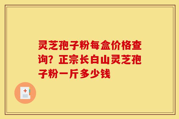 灵芝孢子粉每盒价格查询?正宗长白山灵芝孢子粉一斤多少钱-第1张图片-灵芝之家 灵芝孢子粉每盒价格查询?正宗长白山灵芝孢子粉一斤多少钱-第1张图片-灵芝之家
