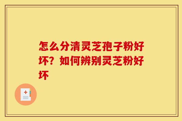 怎么分清灵芝孢子粉好坏?如何辨别灵芝粉好坏-第1张图片-灵芝之家 怎么分清灵芝孢子粉好坏?如何辨别灵芝粉好坏-第1张图片-灵芝之家