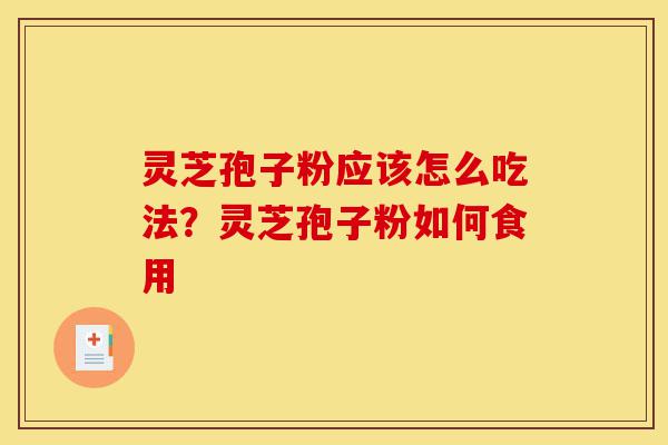 灵芝孢子粉应该怎么吃法?灵芝孢子粉如何食用-第1张图片-灵芝之家 灵芝孢子粉应该怎么吃法?灵芝孢子粉如何食用-第1张图片-灵芝之家