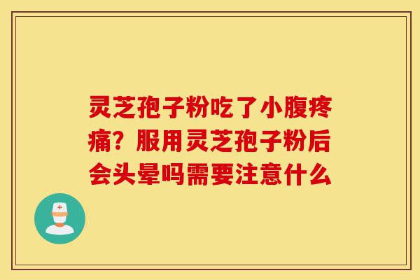 灵芝孢子粉吃了小腹疼痛?服用灵芝孢子粉后会头晕吗需要注意什么-第1张图片-灵芝之家 灵芝孢子粉吃了小腹疼痛?服用灵芝孢子粉后会头晕吗需要注意什么-第1张图片-灵芝之家