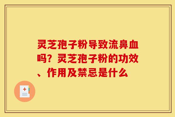 灵芝孢子粉导致流鼻血吗?灵芝孢子粉的功效、作用及禁忌是什么-第1张图片-灵芝之家 灵芝孢子粉导致流鼻血吗?灵芝孢子粉的功效、作用及禁忌是什么-第1张图片-灵芝之家