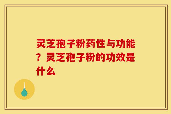 灵芝孢子粉药性与功能?灵芝孢子粉的功效是什么-第1张图片-灵芝之家 灵芝孢子粉药性与功能?灵芝孢子粉的功效是什么-第1张图片-灵芝之家