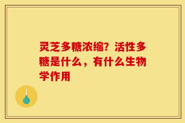 灵芝多糖浓缩?活性多糖是什么,有什么生物学作用-第1张图片-灵芝之家 灵芝多糖浓缩?活性多糖是什么,有什么生物学作用-第1张图片-灵芝之家