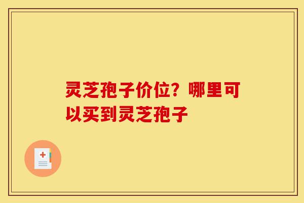 灵芝孢子价位?哪里可以买到灵芝孢子-第1张图片-灵芝之家 灵芝孢子价位?哪里可以买到灵芝孢子-第1张图片-灵芝之家