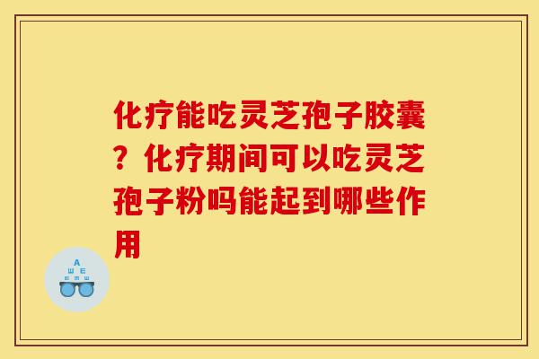 化疗能吃灵芝孢子胶囊?化疗期间可以吃灵芝孢子粉吗能起到哪些作用-第1张图片-灵芝之家 化疗能吃灵芝孢子胶囊?化疗期间可以吃灵芝孢子粉吗能起到哪些作用-第1张图片-灵芝之家