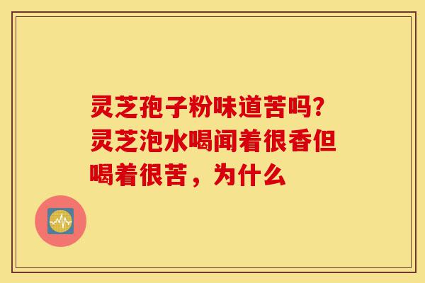 灵芝孢子粉味道苦吗?灵芝泡水喝闻着很香但喝着很苦,为什么-第1张图片-灵芝之家 灵芝孢子粉味道苦吗?灵芝泡水喝闻着很香但喝着很苦,为什么-第1张图片-灵芝之家