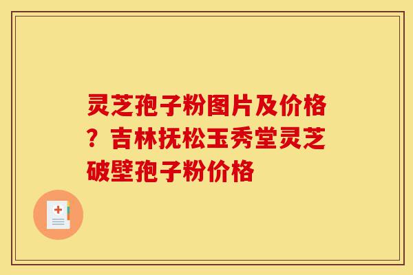 灵芝孢子粉图片及价格?吉林抚松玉秀堂灵芝破壁孢子粉价格-第1张图片-灵芝之家 灵芝孢子粉图片及价格?吉林抚松玉秀堂灵芝破壁孢子粉价格-第1张图片-灵芝之家