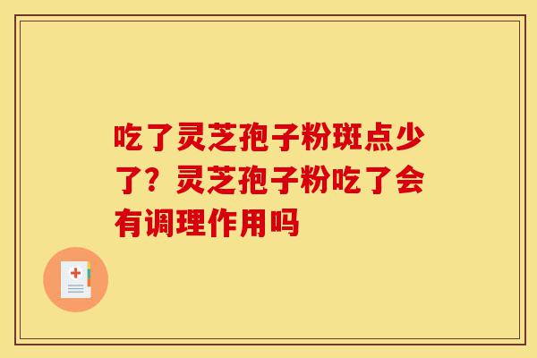 吃了灵芝孢子粉斑点少了?灵芝孢子粉吃了会有调理作用吗-第1张图片-灵芝之家 吃了灵芝孢子粉斑点少了?灵芝孢子粉吃了会有调理作用吗-第1张图片-灵芝之家