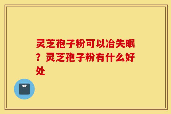 灵芝孢子粉可以冶失眠?灵芝孢子粉有什么好处-第1张图片-灵芝之家 灵芝孢子粉可以冶失眠?灵芝孢子粉有什么好处-第1张图片-灵芝之家