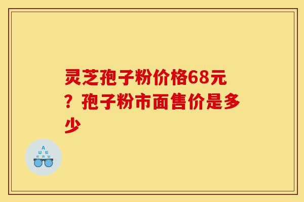 灵芝孢子粉价格68元?孢子粉市面售价是多少-第1张图片-灵芝之家 灵芝孢子粉价格68元?孢子粉市面售价是多少-第1张图片-灵芝之家