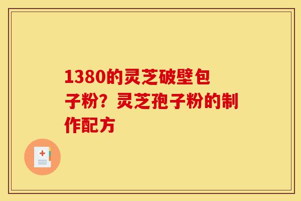 1380的灵芝破壁包子粉?灵芝孢子粉的制作配方-第1张图片-灵芝之家 1380的灵芝破壁包子粉?灵芝孢子粉的制作配方-第1张图片-灵芝之家