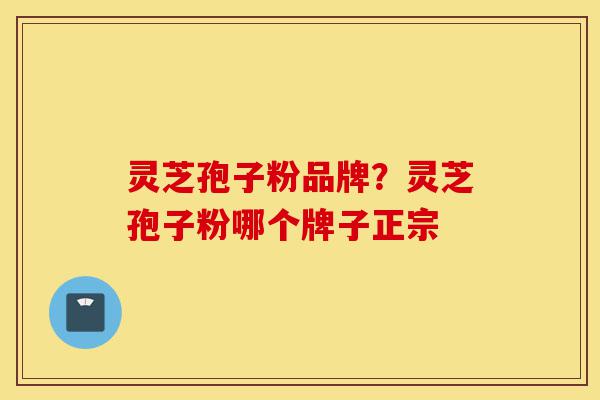 灵芝孢子粉品牌?灵芝孢子粉哪个牌子正宗-第1张图片-灵芝之家 灵芝孢子粉品牌?灵芝孢子粉哪个牌子正宗-第1张图片-灵芝之家