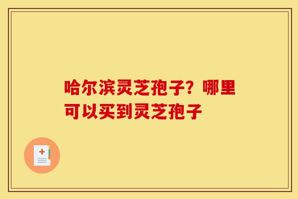 哈尔滨灵芝孢子?哪里可以买到灵芝孢子-第1张图片-灵芝之家 哈尔滨灵芝孢子?哪里可以买到灵芝孢子-第1张图片-灵芝之家